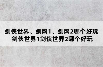 剑侠世界、剑网1、剑网2哪个好玩 剑侠世界1剑侠世界2哪个好玩